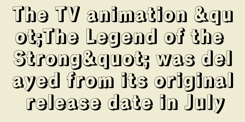 The TV animation "The Legend of the Strong" was delayed from its original release date in July