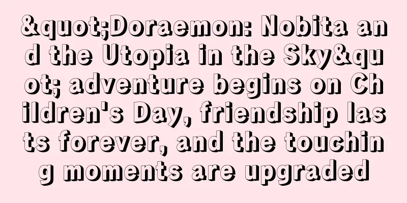 "Doraemon: Nobita and the Utopia in the Sky" adventure begins on Children's Day, friendship lasts forever, and the touching moments are upgraded