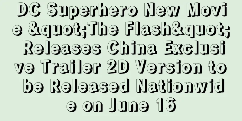 DC Superhero New Movie "The Flash" Releases China Exclusive Trailer 2D Version to be Released Nationwide on June 16