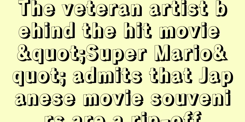 The veteran artist behind the hit movie "Super Mario" admits that Japanese movie souvenirs are a rip-off