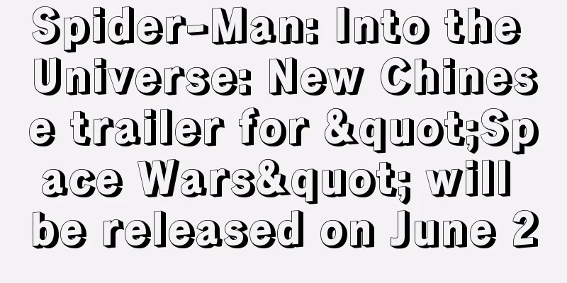 Spider-Man: Into the Universe: New Chinese trailer for "Space Wars" will be released on June 2