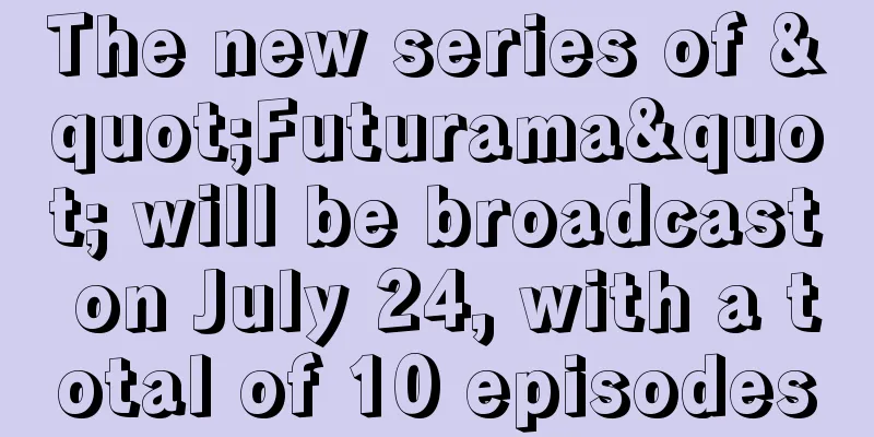 The new series of "Futurama" will be broadcast on July 24, with a total of 10 episodes