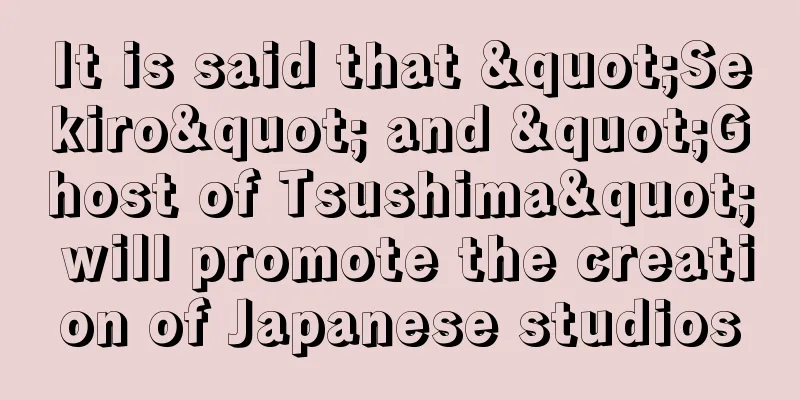 It is said that "Sekiro" and "Ghost of Tsushima" will promote the creation of Japanese studios