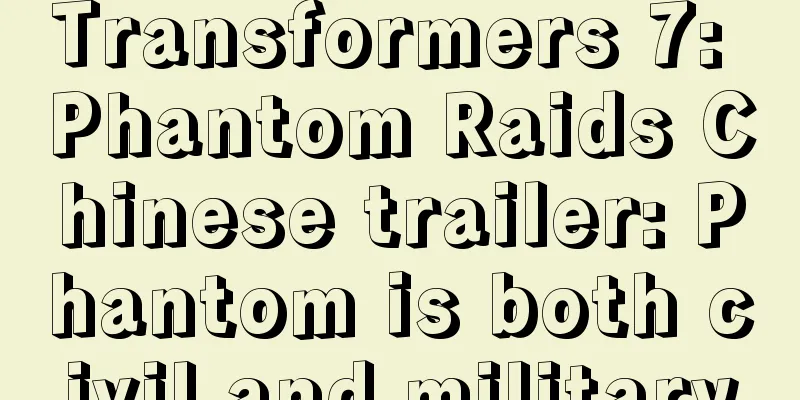 Transformers 7: Phantom Raids Chinese trailer: Phantom is both civil and military