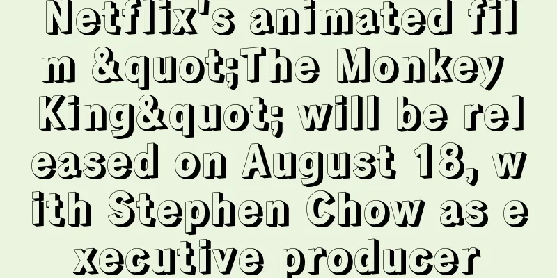 Netflix's animated film "The Monkey King" will be released on August 18, with Stephen Chow as executive producer