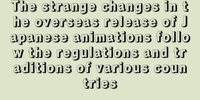 The strange changes in the overseas release of Japanese animations follow the regulations and traditions of various countries