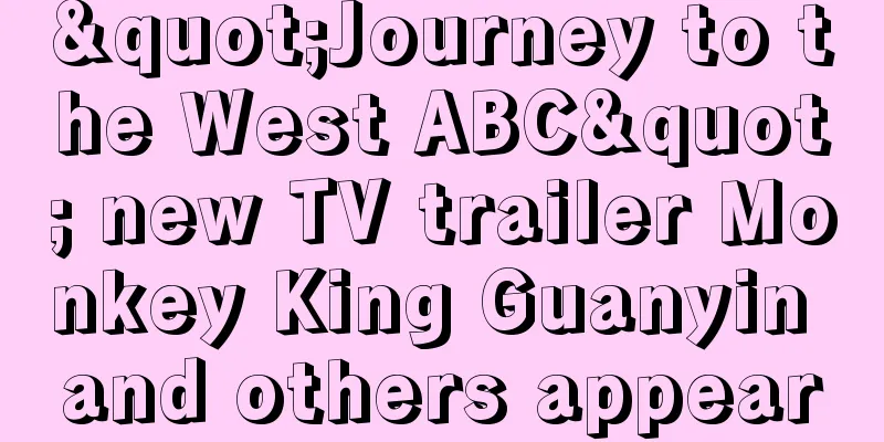 "Journey to the West ABC" new TV trailer Monkey King Guanyin and others appear