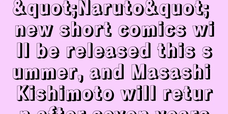 "Naruto" new short comics will be released this summer, and Masashi Kishimoto will return after seven years