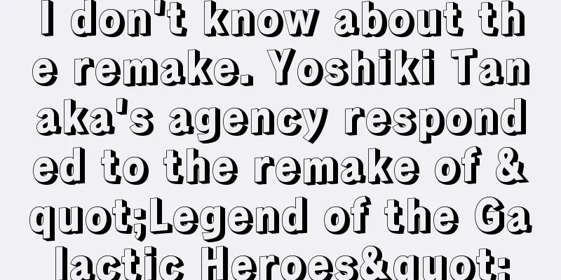 I don't know about the remake. Yoshiki Tanaka's agency responded to the remake of "Legend of the Galactic Heroes"