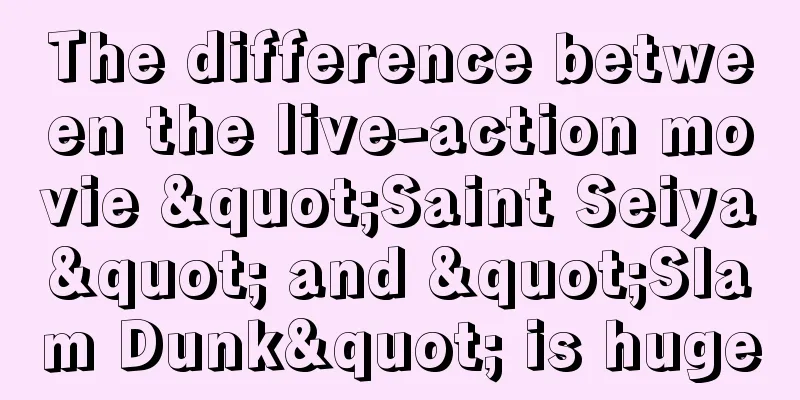The difference between the live-action movie "Saint Seiya" and "Slam Dunk" is huge