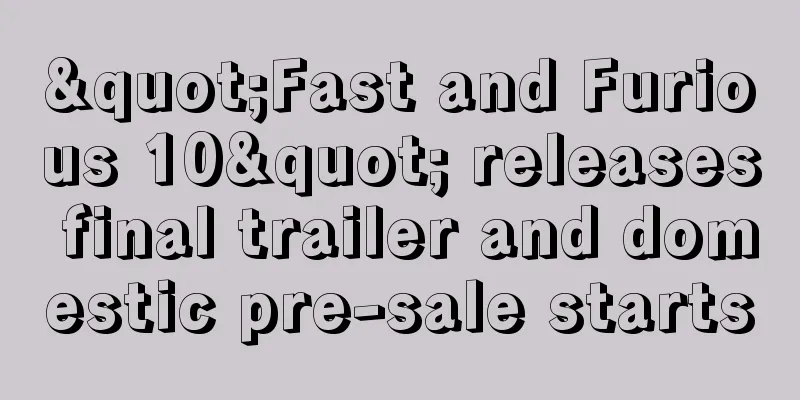 "Fast and Furious 10" releases final trailer and domestic pre-sale starts