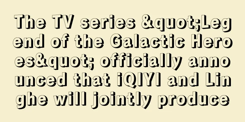 The TV series "Legend of the Galactic Heroes" officially announced that iQIYI and Linghe will jointly produce