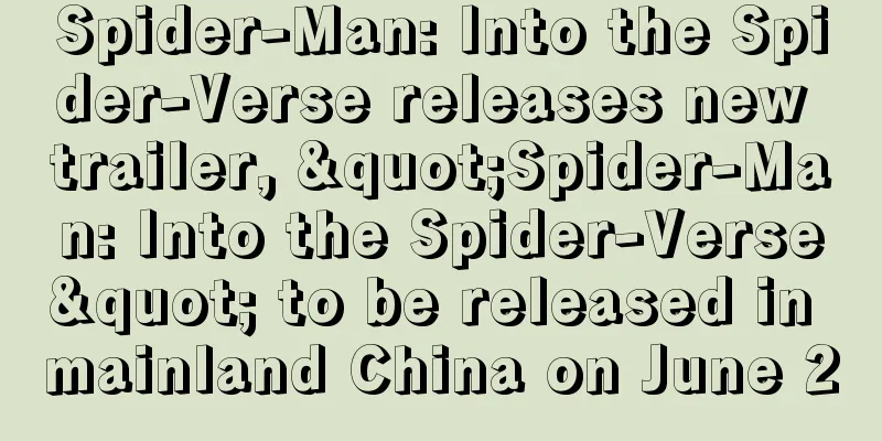 Spider-Man: Into the Spider-Verse releases new trailer, "Spider-Man: Into the Spider-Verse" to be released in mainland China on June 2