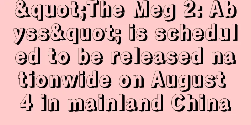 "The Meg 2: Abyss" is scheduled to be released nationwide on August 4 in mainland China