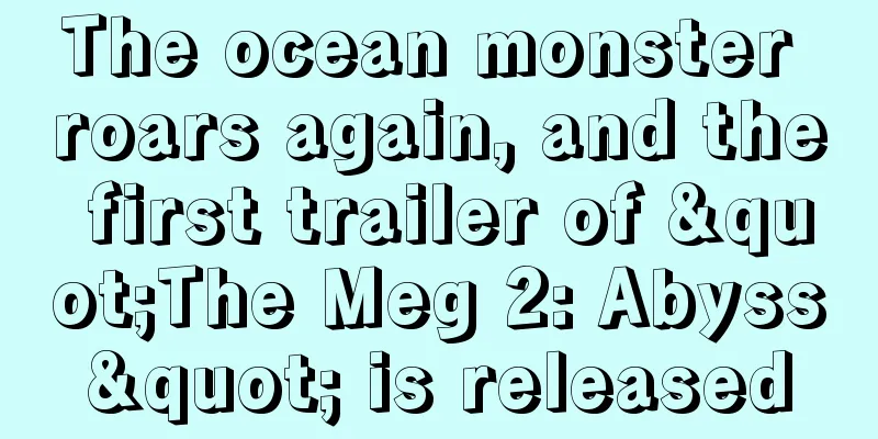 The ocean monster roars again, and the first trailer of "The Meg 2: Abyss" is released