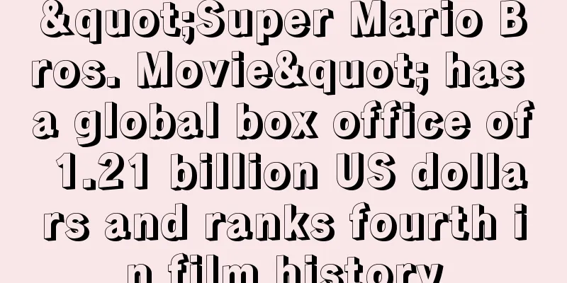 "Super Mario Bros. Movie" has a global box office of 1.21 billion US dollars and ranks fourth in film history