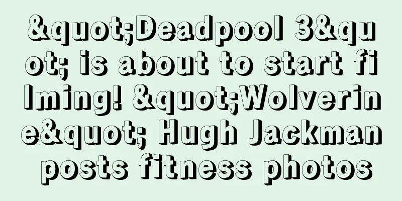 "Deadpool 3" is about to start filming! "Wolverine" Hugh Jackman posts fitness photos