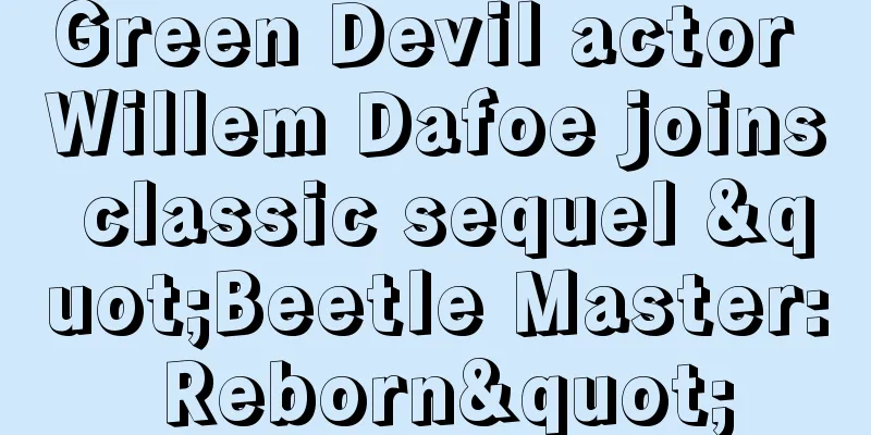 Green Devil actor Willem Dafoe joins classic sequel "Beetle Master: Reborn"