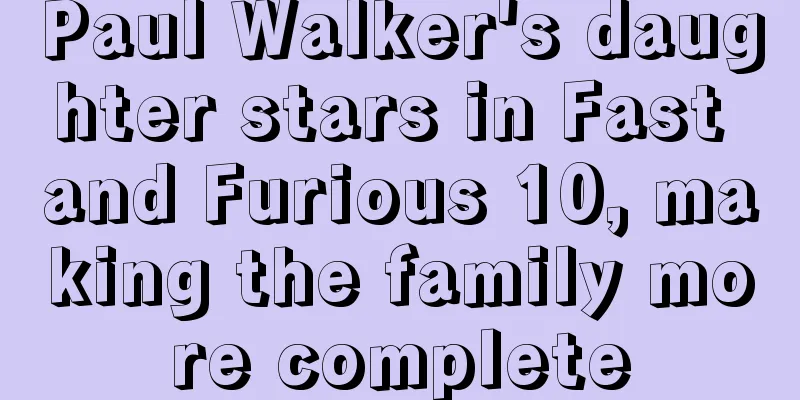Paul Walker's daughter stars in Fast and Furious 10, making the family more complete