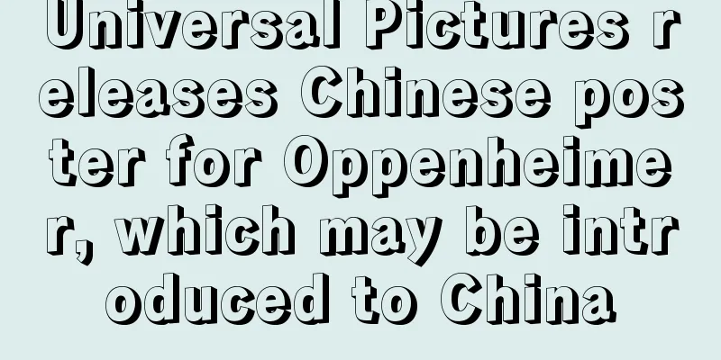 Universal Pictures releases Chinese poster for Oppenheimer, which may be introduced to China