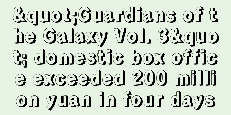 "Guardians of the Galaxy Vol. 3" domestic box office exceeded 200 million yuan in four days