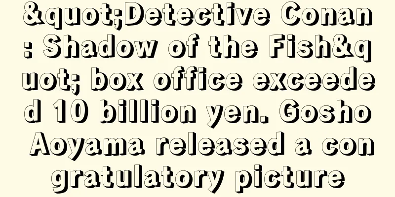 "Detective Conan: Shadow of the Fish" box office exceeded 10 billion yen. Gosho Aoyama released a congratulatory picture