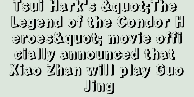Tsui Hark's "The Legend of the Condor Heroes" movie officially announced that Xiao Zhan will play Guo Jing