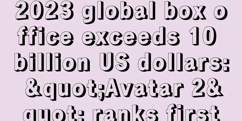 2023 global box office exceeds 10 billion US dollars: "Avatar 2" ranks first