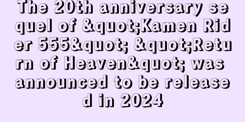 The 20th anniversary sequel of "Kamen Rider 555" "Return of Heaven" was announced to be released in 2024