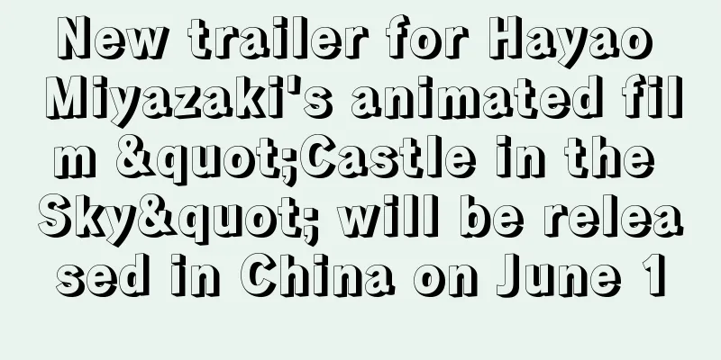 New trailer for Hayao Miyazaki's animated film "Castle in the Sky" will be released in China on June 1