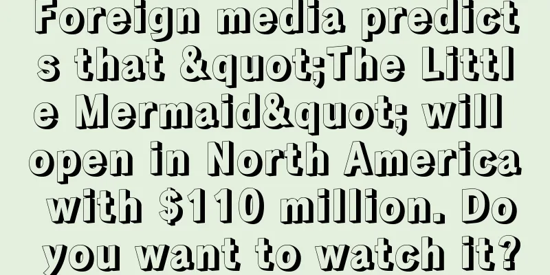Foreign media predicts that "The Little Mermaid" will open in North America with $110 million. Do you want to watch it?