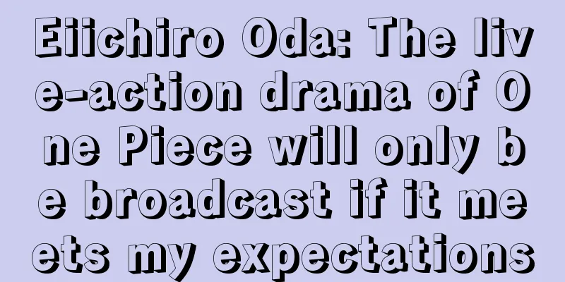 Eiichiro Oda: The live-action drama of One Piece will only be broadcast if it meets my expectations