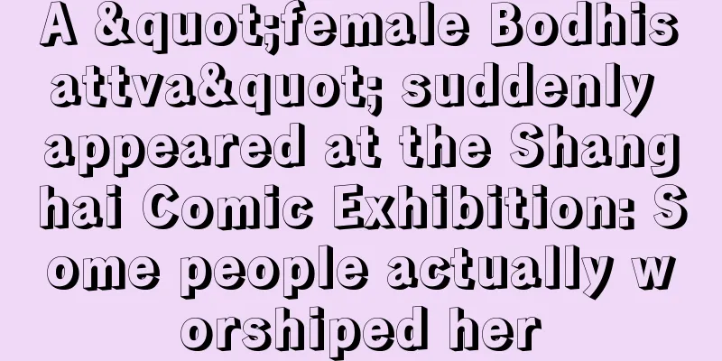 A "female Bodhisattva" suddenly appeared at the Shanghai Comic Exhibition: Some people actually worshiped her