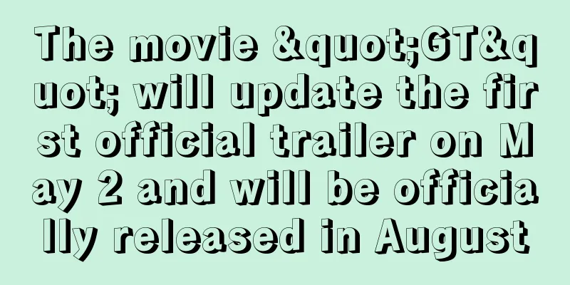 The movie "GT" will update the first official trailer on May 2 and will be officially released in August
