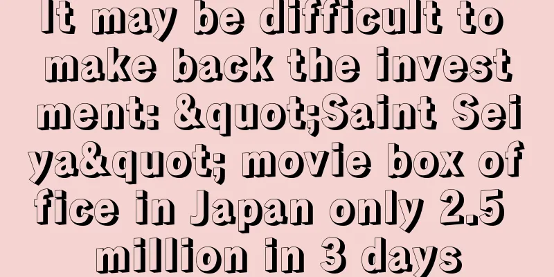 It may be difficult to make back the investment: "Saint Seiya" movie box office in Japan only 2.5 million in 3 days