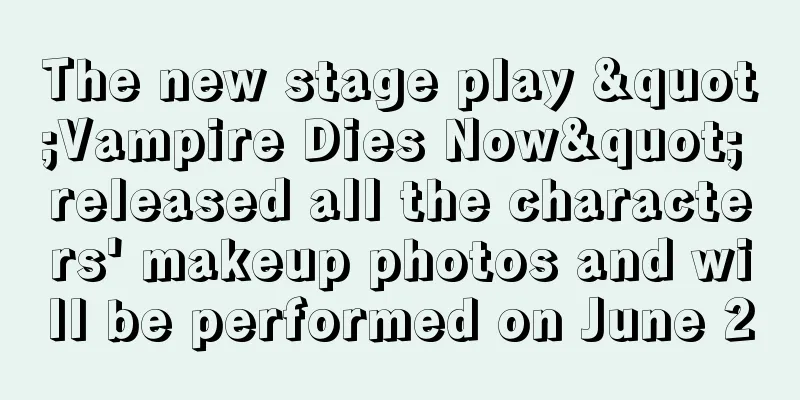 The new stage play "Vampire Dies Now" released all the characters' makeup photos and will be performed on June 2