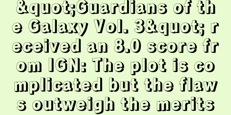 "Guardians of the Galaxy Vol. 3" received an 8.0 score from IGN: The plot is complicated but the flaws outweigh the merits