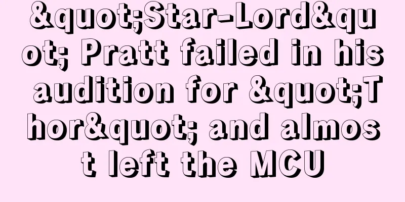 "Star-Lord" Pratt failed in his audition for "Thor" and almost left the MCU