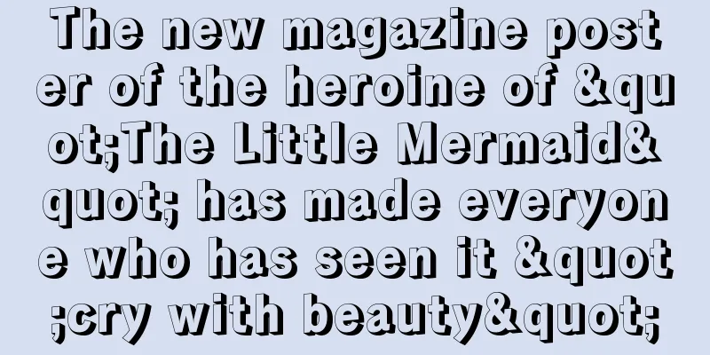 The new magazine poster of the heroine of "The Little Mermaid" has made everyone who has seen it "cry with beauty"