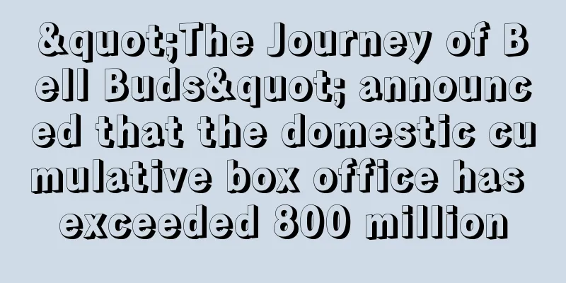"The Journey of Bell Buds" announced that the domestic cumulative box office has exceeded 800 million