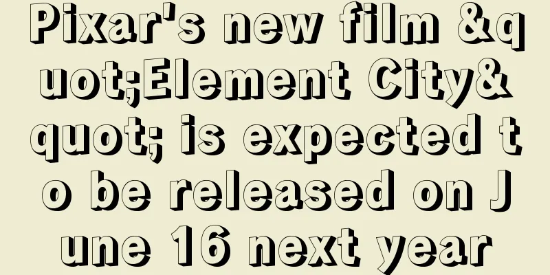 Pixar's new film "Element City" is expected to be released on June 16 next year