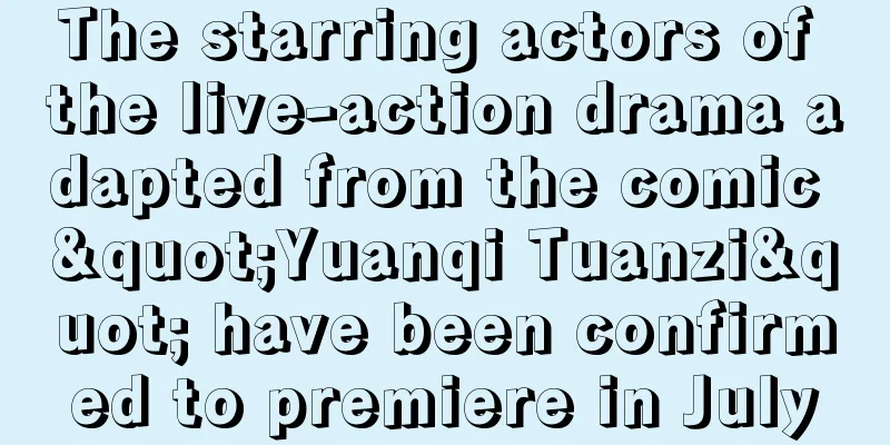 The starring actors of the live-action drama adapted from the comic "Yuanqi Tuanzi" have been confirmed to premiere in July