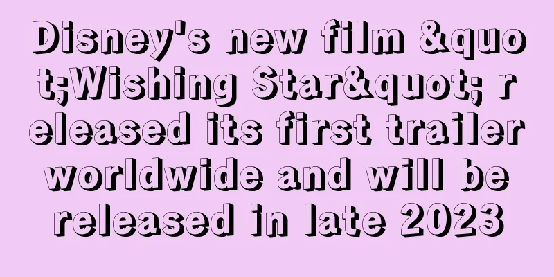 Disney's new film "Wishing Star" released its first trailer worldwide and will be released in late 2023