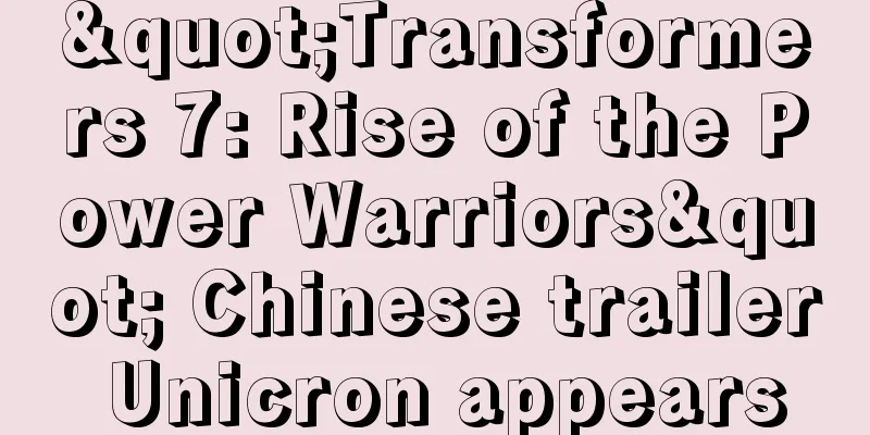 "Transformers 7: Rise of the Power Warriors" Chinese trailer Unicron appears