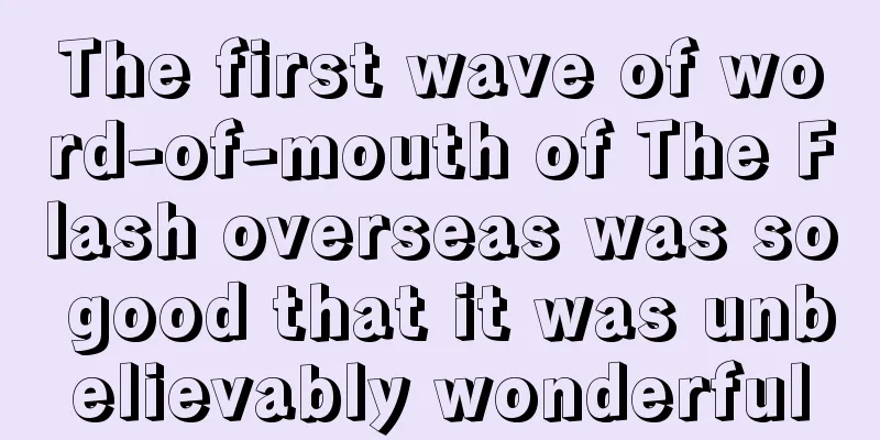 The first wave of word-of-mouth of The Flash overseas was so good that it was unbelievably wonderful