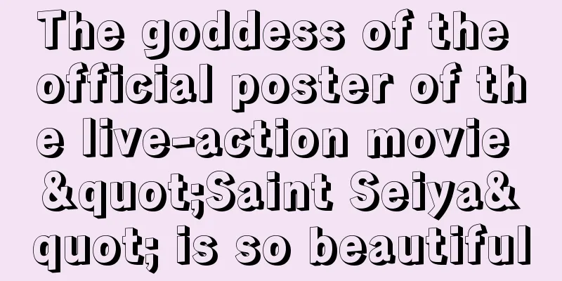 The goddess of the official poster of the live-action movie "Saint Seiya" is so beautiful