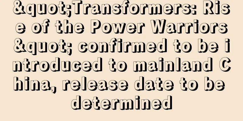 "Transformers: Rise of the Power Warriors" confirmed to be introduced to mainland China, release date to be determined