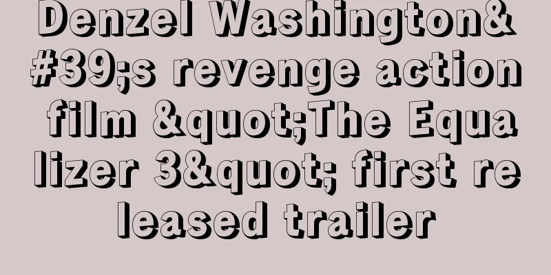 Denzel Washington's revenge action film "The Equalizer 3" first released trailer