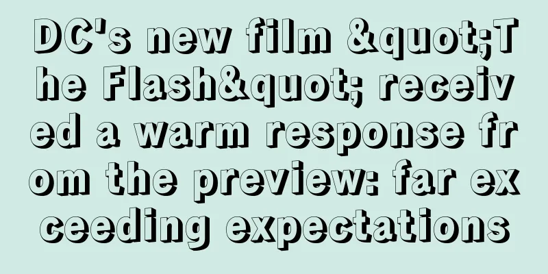 DC's new film "The Flash" received a warm response from the preview: far exceeding expectations