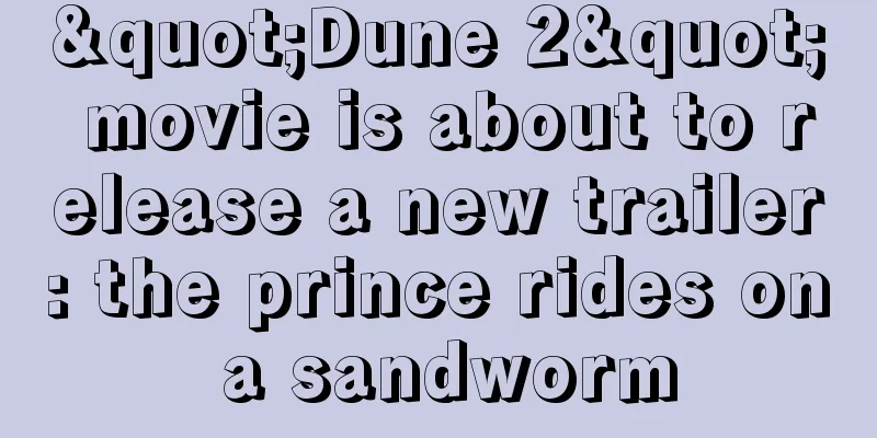 "Dune 2" movie is about to release a new trailer: the prince rides on a sandworm